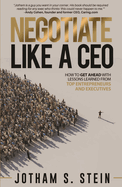 Negotiate Like a CEO: How to Get Ahead with Lessons Learned from Top Entrepreneurs and Executives