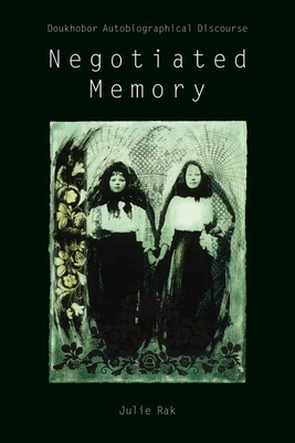 Negotiated Memory: Doukhobor Autobiographical Discourse - Rak, Julie