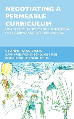 Negotiating a Permeable Curriculum: On Literacy, Diversity, and the Interplay of Children's and Teachers' Worlds - Dyson, Anne Haas, and Kabuto, Bobbie (Editor)