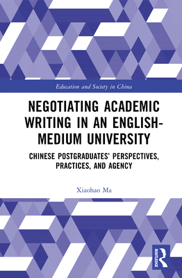 Negotiating Academic Writing in an English-Medium University: Chinese Postgraduates' Perspectives, Practices, and Agency - Ma, Xiaohao