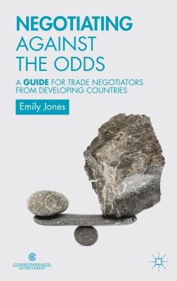 Negotiating Against the Odds: A Guide for Trade Negotiators from Developing Countries - Secretariat, Commonwealth, and Jones, E