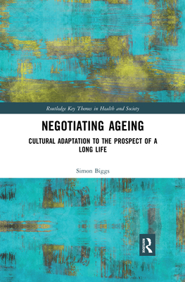 Negotiating Ageing: Cultural Adaptation to the Prospect of a Long Life - Biggs, Simon