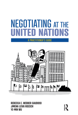 Negotiating at the United Nations: A Practitioner's Guide - Gaudiosi, Rebecca W., and Roesch, Jimena Leiva, and Ye-Min, Wu