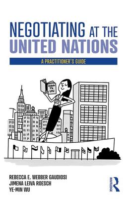 Negotiating at the United Nations: A Practitioner's Guide - Gaudiosi, Rebecca W., and Roesch, Jimena Leiva, and Ye-Min, Wu