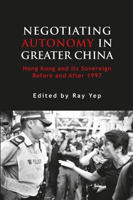 Negotiating Autonomy in Greater China: Hong Kong and Its Sovereign Before and After 1997 - Yep, Ray (Editor)