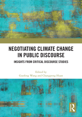 Negotiating Climate Change in Public Discourse: Insights from Critical Discourse Studies - Wang, Guofeng (Editor), and Huan, Changpeng (Editor)