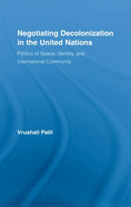 Negotiating Decolonization in the United Nations: Politics of Space, Identity, and International Community