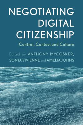 Negotiating Digital Citizenship: Control, Contest and Culture - McCosker, Anthony (Editor), and Vivienne, Sonja (Editor), and Johns, Amelia (Editor)