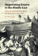Negotiating Empire in the Middle East: Ottomans and Arab Nomads in the Modern Era, 1840-1914