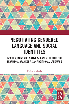 Negotiating Gendered Language and Social Identities: Gender, Race and Native Speaker Ideology in Learning Japanese as an Additional Language - Yoshida, Maki