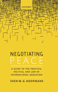 Negotiating Peace: A Guide to the Practice, Politics, and Law of International Mediation