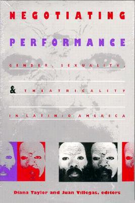 Negotiating Performance: Gender, Sexuality, and Theatricality in Latin/o America - Taylor, Diana (Editor)