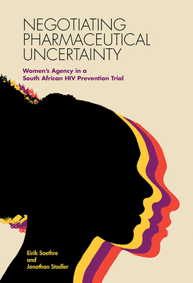 Negotiating Pharmaceutical Uncertainty: Women's Agency in a South African HIV Prevention Trial - Saethre, Eirik, and Stadler, Jonathan