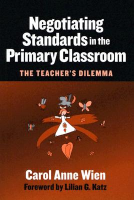 Negotiating Standards in the Primary Classroom: The Teacher's Dilemma - Wien, Carol Anne, and Katz, Lilian G (Foreword by)