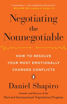 Negotiating the Nonnegotiable: How to Resolve Your Most Emotionally Charged Conflicts - Shapiro, Daniel