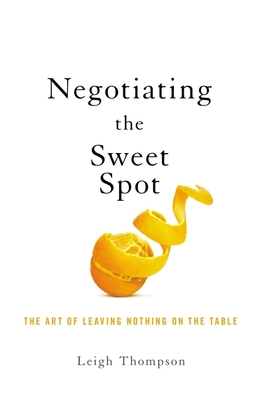 Negotiating the Sweet Spot: The Art of Leaving Nothing on the Table - Thompson, Leigh