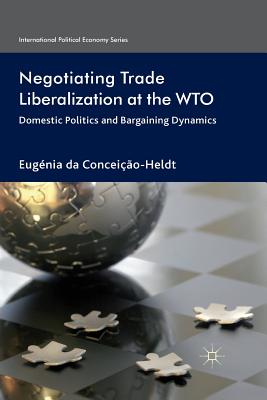 Negotiating Trade Liberalization at the Wto: Domestic Politics and Bargaining Dynamics - Da Conceio-Heldt, Eugnia