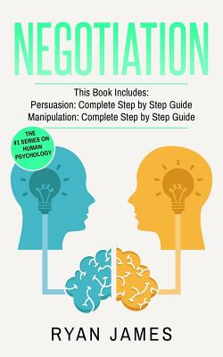 Negotiation: 2 Manuscripts - Persuasion The Complete Step by Step Guide, Manipulation The Complete Step by Step Guide - James, Ryan, Dr.