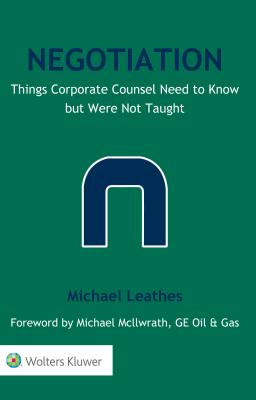 Negotiation: Things Corporate Counsel Need to Know but Were Not Taught - Leathes, Michael