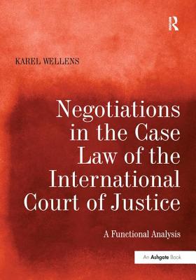 Negotiations in the Case Law of the International Court of Justice: A Functional Analysis - Wellens, Karel
