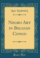 Negro Art in Belgian Congo (Classic Reprint)