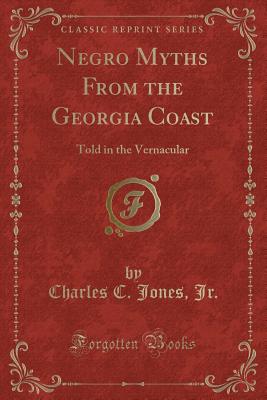 Negro Myths from the Georgia Coast: Told in the Vernacular (Classic Reprint) - Jr, Charles C Jones