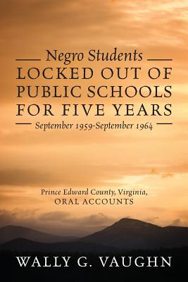 Negro Students Locked Out of Public Schools for Five Years September 1959-September 1964: Prince Edward County, Virginia, Oral Accounts - Vaughn, Wally G