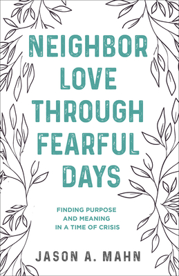 Neighbor Love Through Fearful Days: Finding Purpose and Meaning in a Time of Crisis - Mahn, Jason A