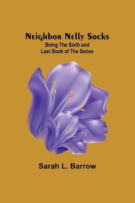 Neighbor Nelly Socks; Being the Sixth and Last Book of the Series - L Barrow, Sarah