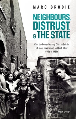 Neighbours, Distrust, and the State: What the Poorer Working Class in Britain Felt about Government and Each Other, 1860s to 1930s - Brodie, Marc