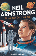Neil Armstrong Book for Curious Kids: Explore the Extraordinary Story of the First Astronaut on the Moon