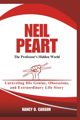 Neil Peart: The Professor's Hidden World: Unraveling His Genius, Obsessions, and Extraordinary Life Story - O Carson, Nancy