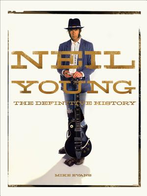 Neil Young: The Definitive History - Evans, Mike