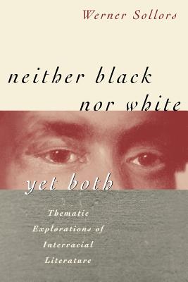 Neither Black Nor White Yet Both: Thematic Explorations of Interracial Literature - Sollors, Werner