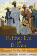 Neither Led Nor Driven: Contesting British Cultural Imperialism in Jamaica, 1865-1920
