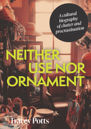 Neither Use Nor Ornament: A Cultural Biography of Clutter and Procrastination