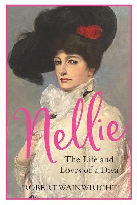 Nellie: The Life and Loves of a Diva - Wainwright, Robert