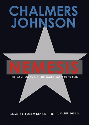 Nemesis: The Last Days of the American Republic - Johnson, Chalmers, and Weiner, Tom (Read by)