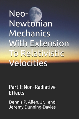 Neo-Newtonian Mechanics With Extension To Relativistic Velocities: Part 1: Non-Radiative Effects - Dunning-Davies, Jeremy, and Allen, Dennis P, Jr.