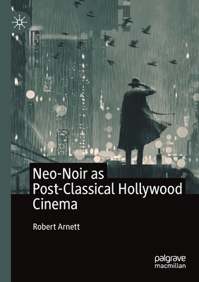 Neo-Noir as Post-Classical Hollywood Cinema - Arnett, Robert