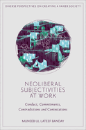 Neoliberal Subjectivities at Work: Conduct, Commitments, Contradictions and Contestations