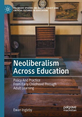 Neoliberalism Across Education: Policy And Practice From Early Childhood Through Adult Learning - Ingleby, Ewan
