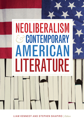 Neoliberalism and Contemporary American Literature - Kennedy, Liam (Editor), and Shapiro, Stephen (Editor)