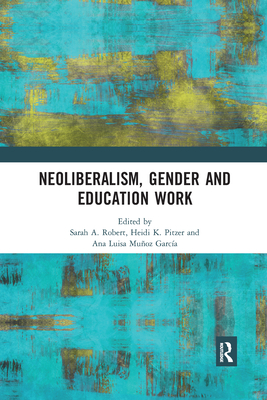 Neoliberalism, Gender and Education Work - Robert, Sarah A. (Editor), and Pitzer, Heidi (Editor), and Muoz Garca, Ana Luisa (Editor)