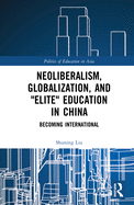 Neoliberalism, Globalization, and "Elite" Education in China: Becoming International