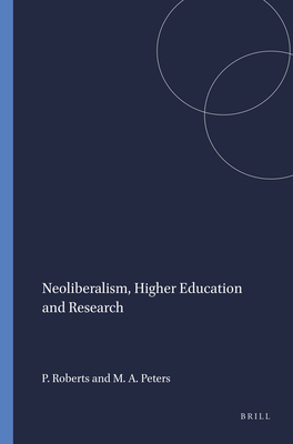 Neoliberalism, Higher Education and Research - Roberts, Peter, and Peters, Michael A