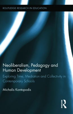 Neoliberalism, Pedagogy and Human Development: Exploring Time, Mediation and Collectivity in Contemporary Schools - Kontopodis, Michalis