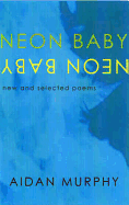 Neon Baby: New and Selected Poems - Murphy, Aidan