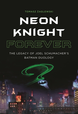 Neon Knight Forever: The Legacy of Joel Schumacher's Batman Duology - Zaglewski, Tomasz