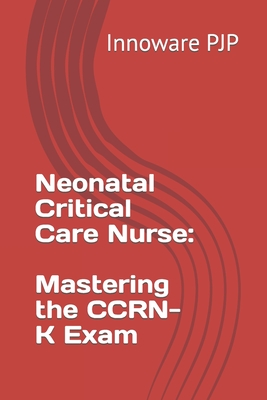 Neonatal Critical Care Nurse: Mastering the CCRN-K Exam - Pjp, Innoware